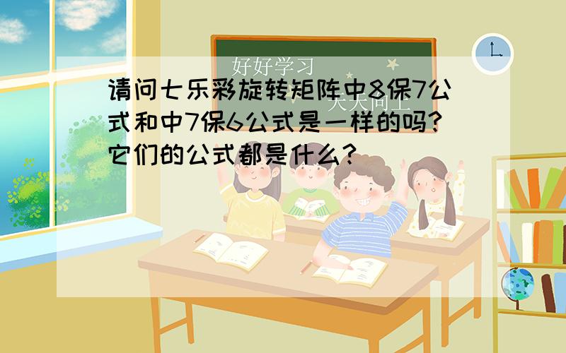 请问七乐彩旋转矩阵中8保7公式和中7保6公式是一样的吗?它们的公式都是什么?