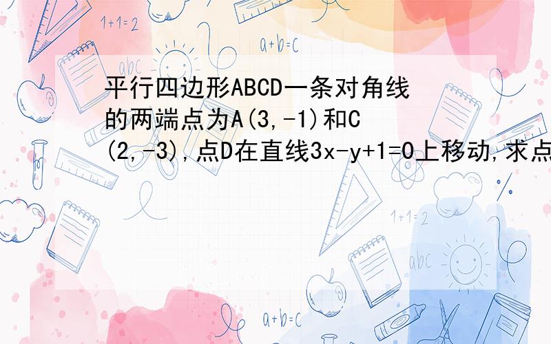 平行四边形ABCD一条对角线的两端点为A(3,-1)和C(2,-3),点D在直线3x-y+1=0上移动,求点B的轨迹方程详细答案.谢谢各位大哥~