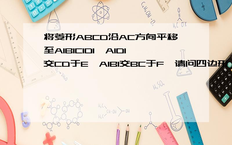 将菱形ABCD沿AC方向平移至A1B1C1D1,A1D1交CD于E,A1B1交BC于F,请问四边形 A1FCE是不是菱形?为什么?