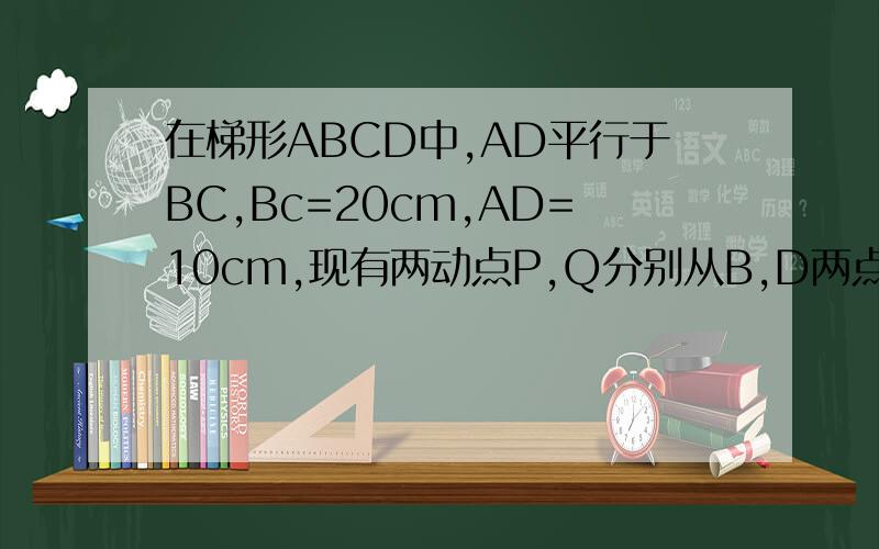 在梯形ABCD中,AD平行于BC,Bc=20cm,AD=10cm,现有两动点P,Q分别从B,D两点同时出发,点P以每秒2cm的速度沿BC向终点C移动,点Q以每秒1cm的速度沿DA向终点A移动,线段PQ与BD相交于点E,过E作EF平行于BC,交CD于点F