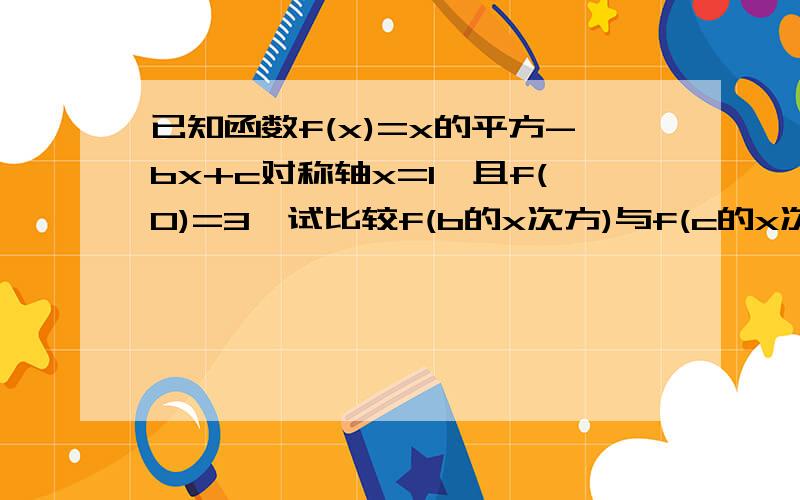 已知函数f(x)=x的平方-bx+c对称轴x=1,且f(0)=3,试比较f(b的x次方)与f(c的x次方)的大小