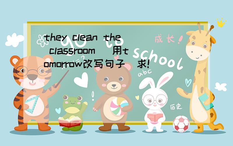 they clean the classroom （用tomorrow改写句子）求!