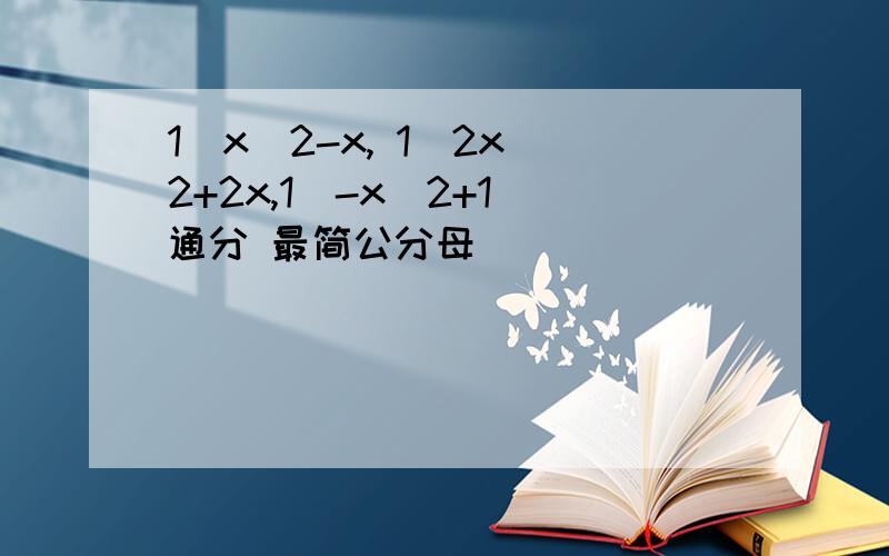 1／x^2-x, 1／2x^2+2x,1／-x^2+1 通分 最简公分母