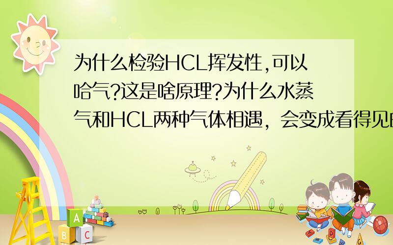 为什么检验HCL挥发性,可以哈气?这是啥原理?为什么水蒸气和HCL两种气体相遇，会变成看得见的液体？什么原理啊？