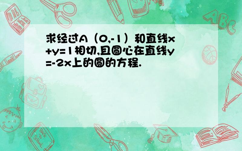 求经过A（0,-1）和直线x+y=1相切,且圆心在直线y=-2x上的圆的方程.