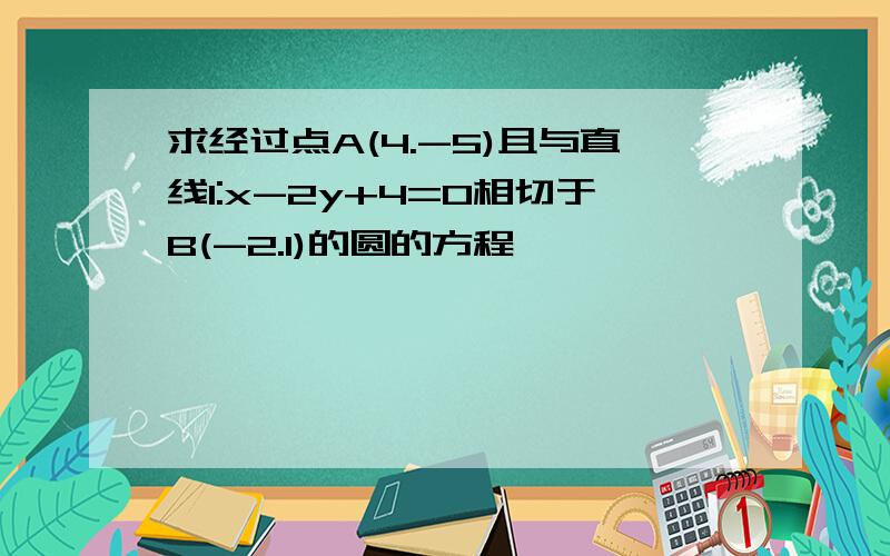 求经过点A(4.-5)且与直线l:x-2y+4=0相切于B(-2.1)的圆的方程