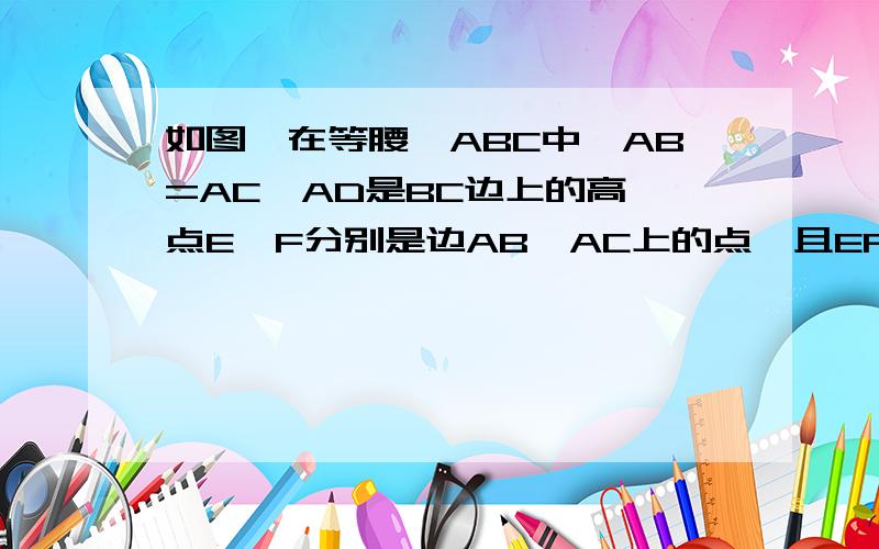 如图,在等腰△ABC中,AB=AC,AD是BC边上的高,点E,F分别是边AB,AC上的点,且EF//BC,AD与EF交于点G.（1）试说明AD垂直平分EF；（2）图中关于直线AD成轴对称的三角形有几对?请直接写出所有关于直线AD成轴