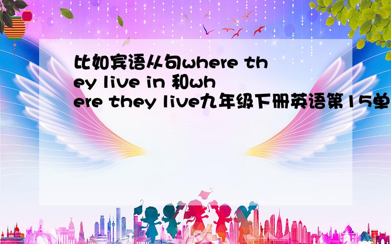 比如宾语从句where they live in 和where they live九年级下册英语第15单元（go for it) SECTION A   3a中有两个句子1Zoos are terrible place for animals to live.2I have never saw one i liked or one that was suitable for animals to li