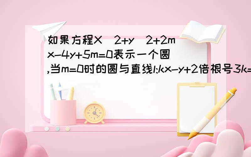 如果方程X^2+y^2+2mx-4y+5m=0表示一个圆,当m=0时的圆与直线l:kx-y+2倍根号3k=0相交,求直线l的取值范围