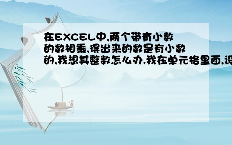 在EXCEL中,两个带有小数的数相乘,得出来的数是有小数的,我想其整数怎么办.我在单元格里面,设置取其整数,虽然看上去是整数,但实际上点到那个单元格里,在上面框上面还是小数,我如何让他