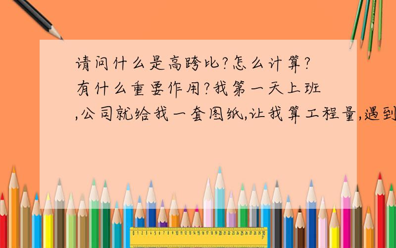 请问什么是高跨比?怎么计算?有什么重要作用?我第一天上班,公司就给我一套图纸,让我算工程量,遇到