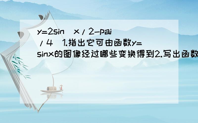 y=2sin(x/2-pai/4)1.指出它可由函数y=sinx的图像经过哪些变换得到2.写出函数的单调减区间