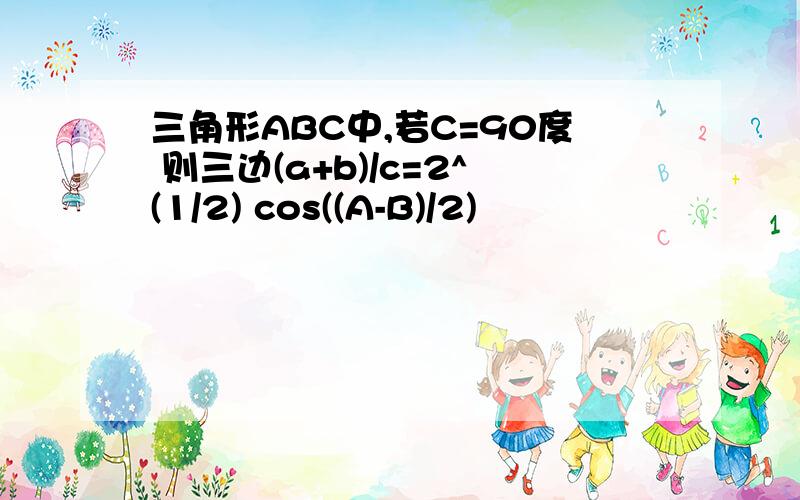 三角形ABC中,若C=90度 则三边(a+b)/c=2^(1/2) cos((A-B)/2)