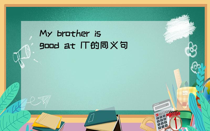 My brother is good at IT的同义句