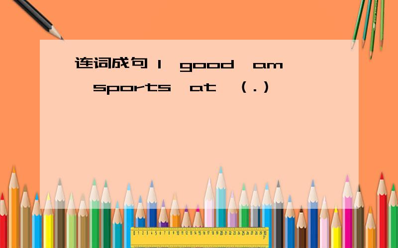 连词成句 I,good,am,sports,at,（.）