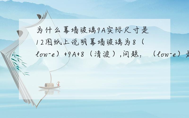 为什么幕墙玻璃9A实际尺寸是12图纸上说明幕墙玻璃为8（low-e）+9A+8（清波）,问题：（low-e）是在外侧的玻璃,还是在内侧的玻璃?  9A的空气层,实际测量为12,为什么?