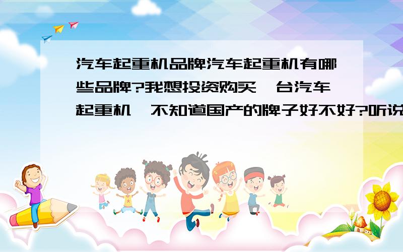 汽车起重机品牌汽车起重机有哪些品牌?我想投资购买一台汽车起重机,不知道国产的牌子好不好?听说国外进口的话,质量会好很多,就不知道国内外买同一牌子的汽车起重机差价多少.