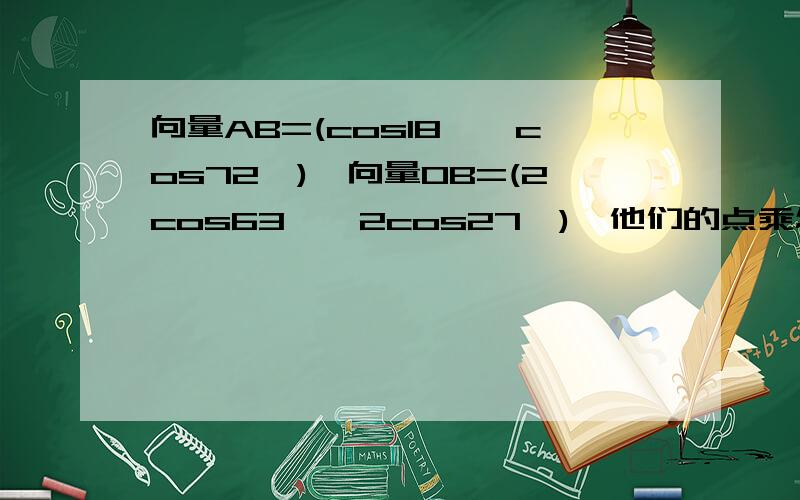 向量AB=(cos18°,cos72°),向量OB=(2cos63°,2cos27°),他们的点乘怎么算?可以把三角函数过程写细一点吗?