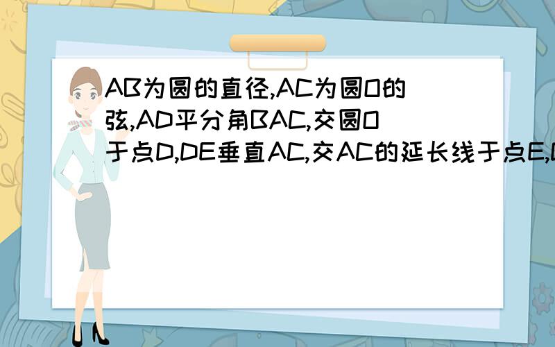 AB为圆的直径,AC为圆O的弦,AD平分角BAC,交圆O于点D,DE垂直AC,交AC的延长线于点E,DE与圆O相切.若AE=8,圆O的半径为5,求DE的长.