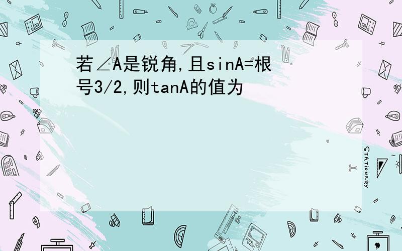 若∠A是锐角,且sinA=根号3/2,则tanA的值为