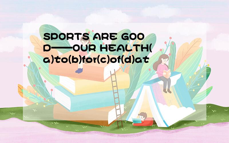 SPORTS ARE GOOD——OUR HEALTH(a)to(b)for(c)of(d)at