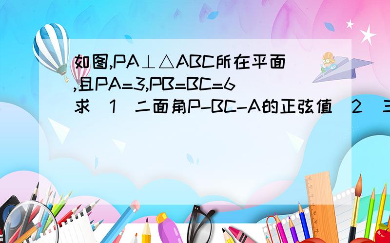 如图,PA⊥△ABC所在平面,且PA=3,PB=BC=6求（1）二面角P-BC-A的正弦值（2）三棱锥P-ABC的体积V