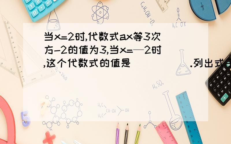 当x=2时,代数式ax等3次方-2的值为3,当x=—2时,这个代数式的值是_____ .列出式子.