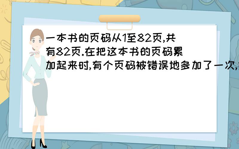 一本书的页码从1至82页,共有82页.在把这本书的页码累加起来时,有个页码被错误地多加了一次,结果得到的和为3440,则这个被多加了一次的页码是