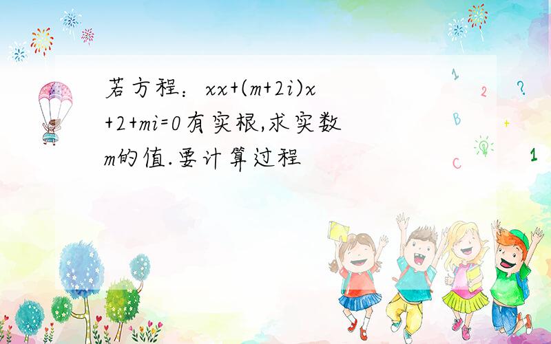 若方程：xx+(m+2i)x+2+mi=0有实根,求实数m的值.要计算过程