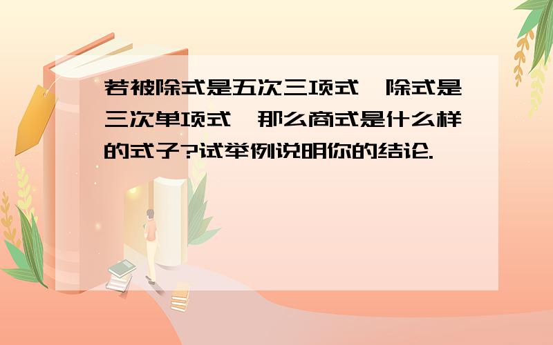 若被除式是五次三项式,除式是三次单项式,那么商式是什么样的式子?试举例说明你的结论.