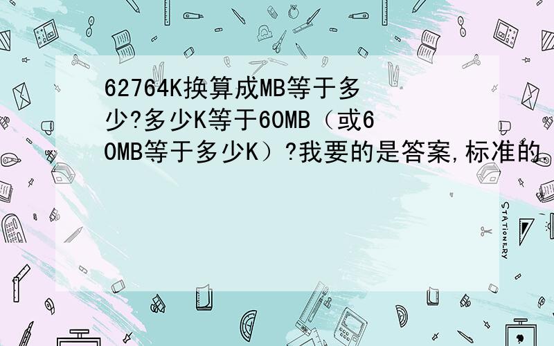 62764K换算成MB等于多少?多少K等于60MB（或60MB等于多少K）?我要的是答案,标准的.