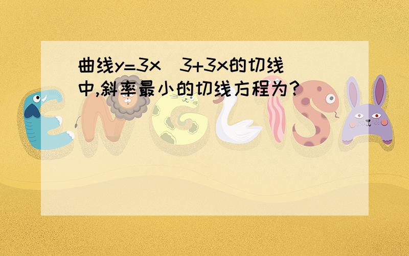 曲线y=3x^3+3x的切线中,斜率最小的切线方程为?