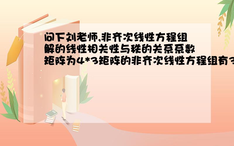 问下刘老师,非齐次线性方程组解的线性相关性与秩的关系系数矩阵为4*3矩阵的非齐次线性方程组有3个线性无关的解,能说明系数矩阵的秩为3吗?看书上例题,发现秩为2的系数矩阵也可以有3个