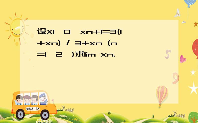 设X1>0,xn+1=3(1+xn) / 3+xn (n=1,2…)求lim xn.