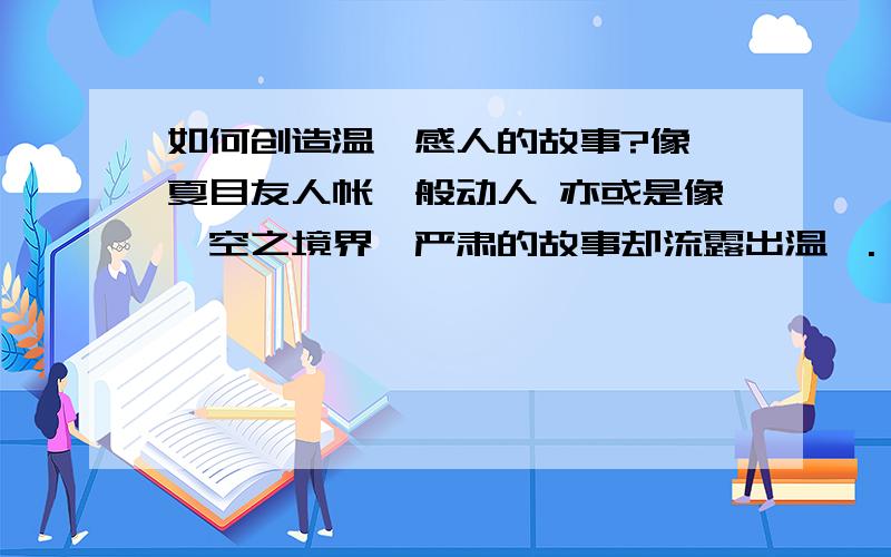 如何创造温馨感人的故事?像《夏目友人帐》般动人 亦或是像《空之境界》严肃的故事却流露出温馨.