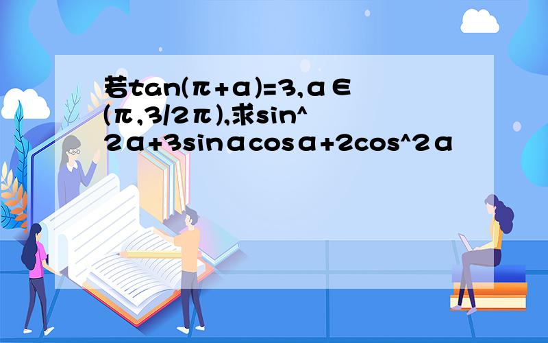 若tan(π+α)=3,α∈(π,3/2π),求sin^2α+3sinαcosα+2cos^2α