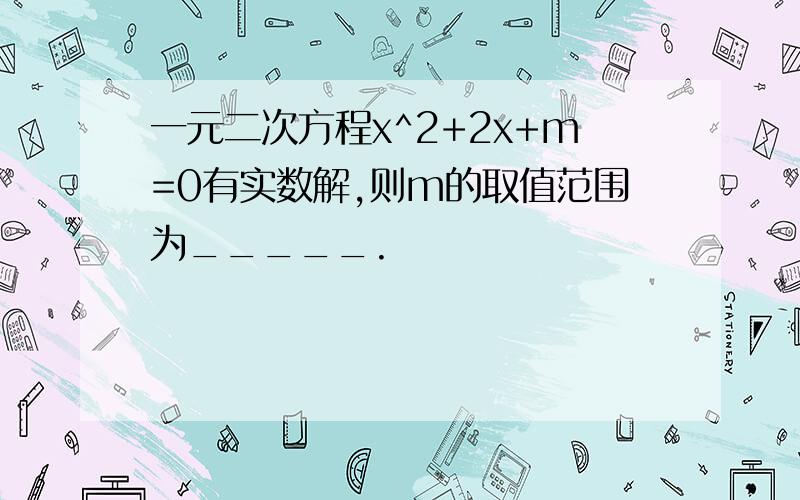 一元二次方程x^2+2x+m=0有实数解,则m的取值范围为_____.