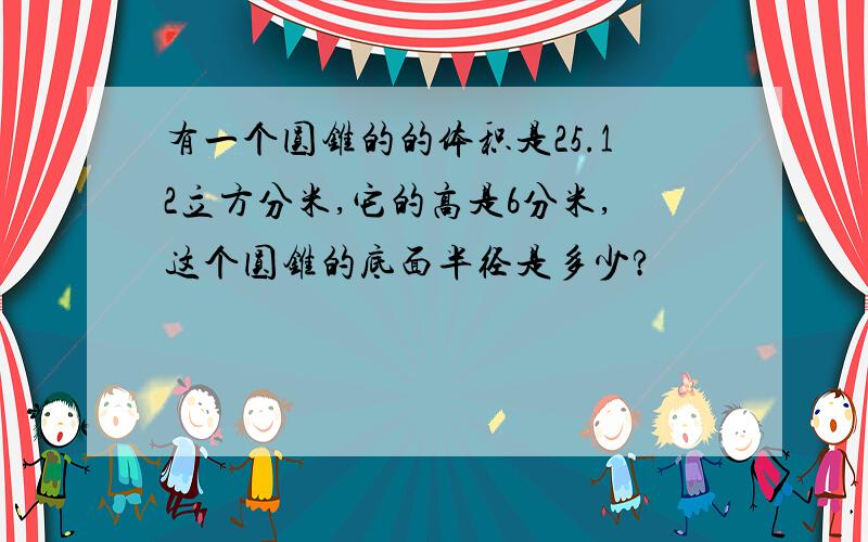 有一个圆锥的的体积是25.12立方分米,它的高是6分米,这个圆锥的底面半径是多少?