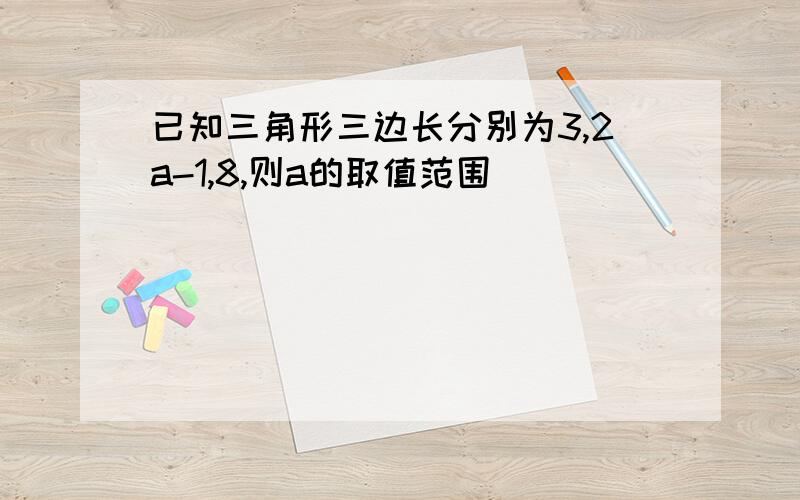 已知三角形三边长分别为3,2a-1,8,则a的取值范围