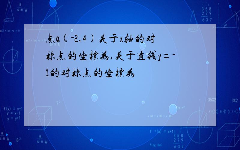 点a(-2,4)关于x轴的对称点的坐标为,关于直线y=-1的对称点的坐标为