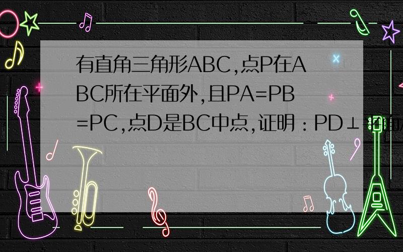 有直角三角形ABC,点P在ABC所在平面外,且PA=PB=PC,点D是BC中点,证明：PD⊥平面ABC.∠A是直角