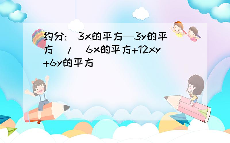 约分:(3x的平方—3y的平方)/(6x的平方+12xy+6y的平方)