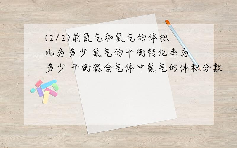 (2/2)前氮气和氢气的体积比为多少 氮气的平衡转化率为多少 平衡混合气体中氨气的体积分数