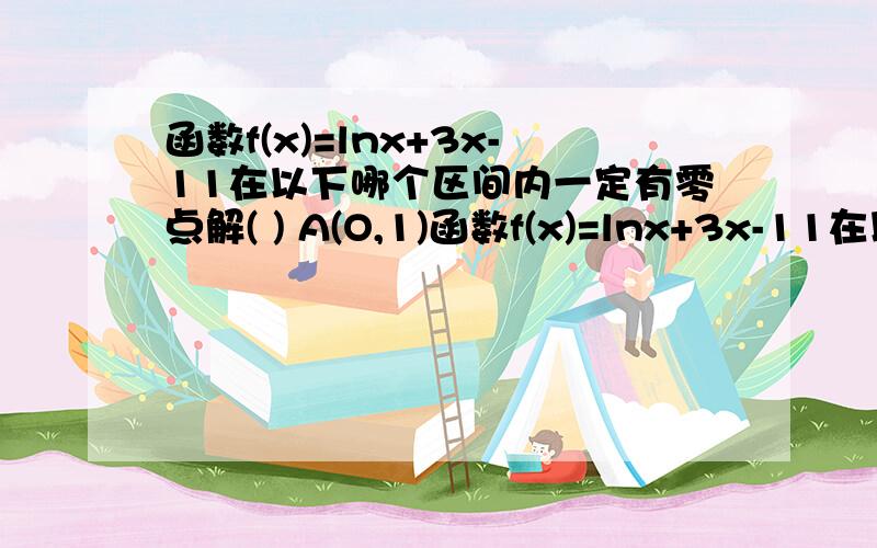 函数f(x)=lnx+3x-11在以下哪个区间内一定有零点解( ) A(O,1)函数f(x)=lnx+3x-11在以下哪个区间内一定有零点解( ) A(O,1) B(1,2) C(2,3) D(3,4)