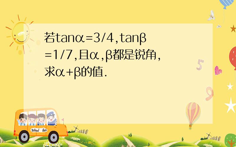 若tanα=3/4,tanβ=1/7,且α,β都是锐角,求α+β的值.