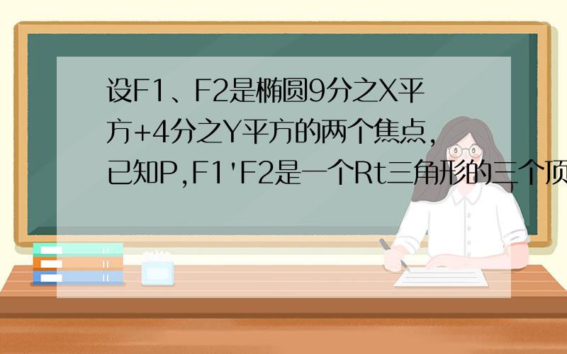 设F1、F2是椭圆9分之X平方+4分之Y平方的两个焦点,已知P,F1'F2是一个Rt三角形的三个顶点且PF1》PF2.求值求PF1/PF2的值为多少?