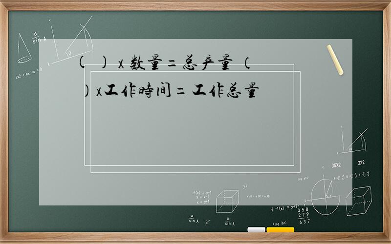 ( ) x 数量=总产量 （ ）x工作时间=工作总量