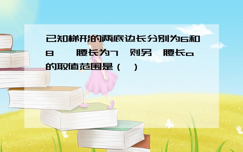 已知梯形的两底边长分别为6和8,一腰长为7,则另一腰长a的取值范围是（ ）