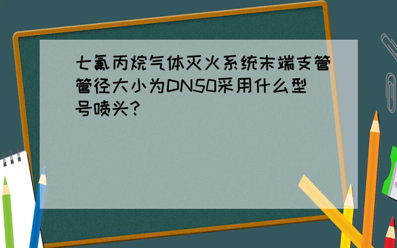 七氟丙烷气体灭火系统末端支管管径大小为DN50采用什么型号喷头?