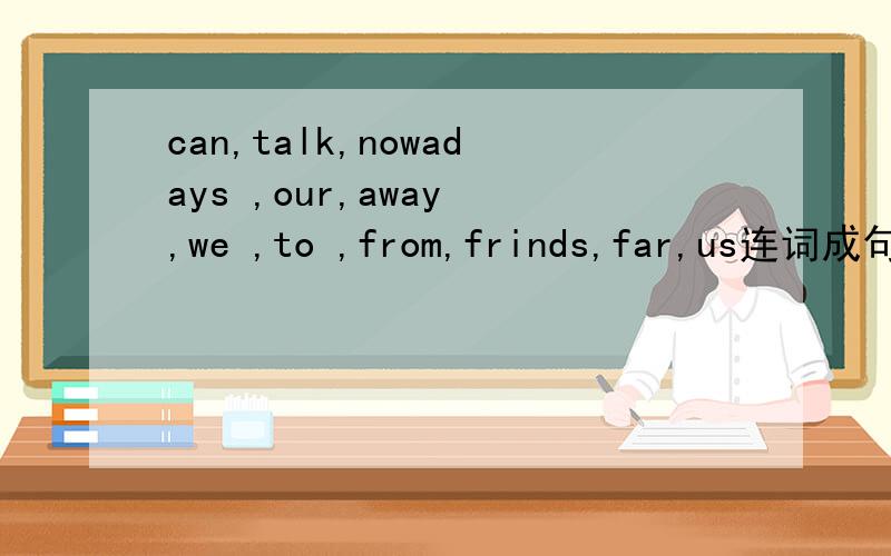 can,talk,nowadays ,our,away ,we ,to ,from,frinds,far,us连词成句